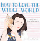 How to Love the Whole World : A Story About Artist Agnes Martin (A Picture Book)-9781949480535