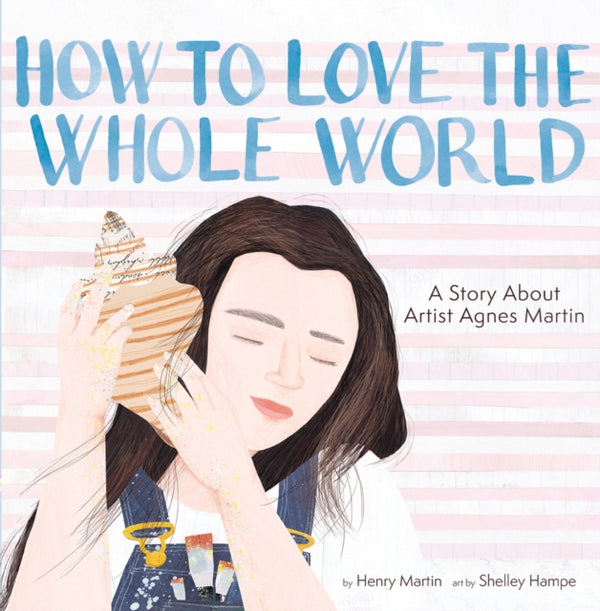 How to Love the Whole World : A Story About Artist Agnes Martin (A Picture Book)-9781949480535