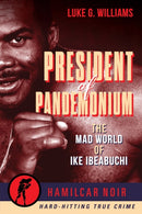 The President of Pandemonium : The Mad World Of Ike Ibeabuchi-Hamilcar Noir True Crime Series-9781949590357