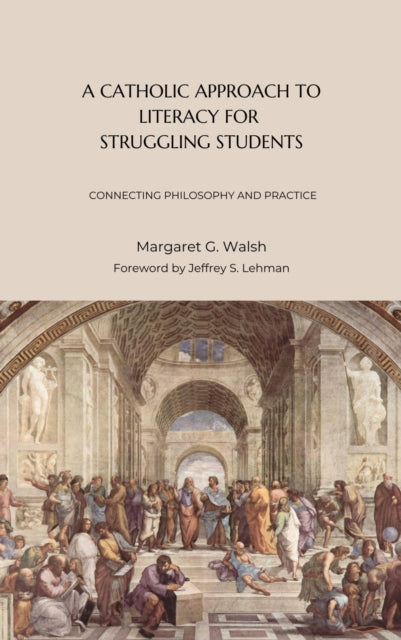 A Catholic Approach to Literacy for Struggling Students Volume 1 : Connecting Philosophy and Practice-9781949822526
