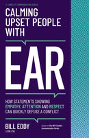 Calming Upset People with EAR : How Statements Showing Empathy, Attention, and Respect Can Quickly Defuse a Conflict-9781950057207