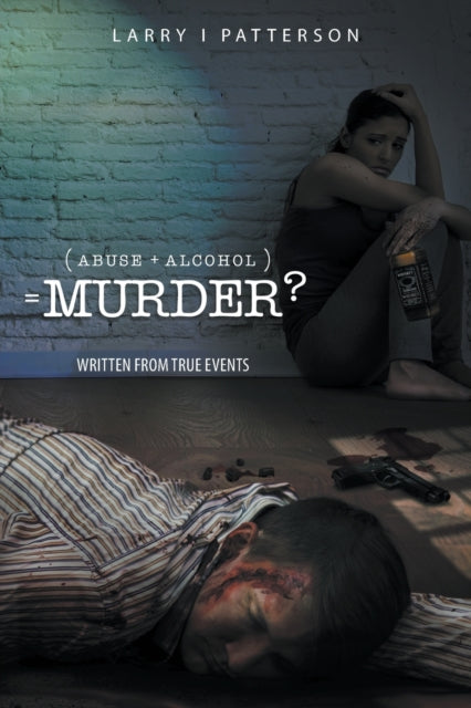 Abuse + Alcoholism, equals Murder? : Written from true events-9781950073733
