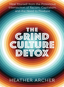Grind Culture Detox : Heal Yourself from the Poisonous Intersection of Racism, Capitalism, and the Need to Produce-9781950253258