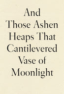 And Those Ashen Heaps That Cantilevered Vase of Moonlight-9781950268542