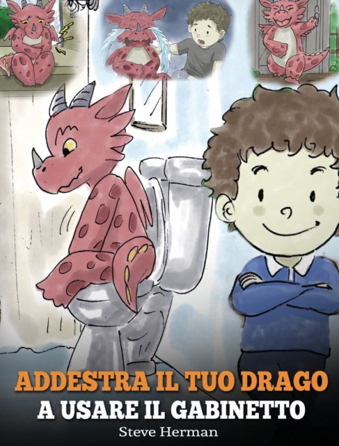 Addestra il tuo drago a usare il gabinetto : (Potty Train Your Dragon) Una simpatica storia per bambini, per rendere facile e divertente il momento di educarli all'uso del WC.-9781950280407