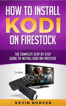 How to Install Kodi on Firestick : The Complete Step-by-Step Guide To Installing Kodi on Firestick-9781951339227
