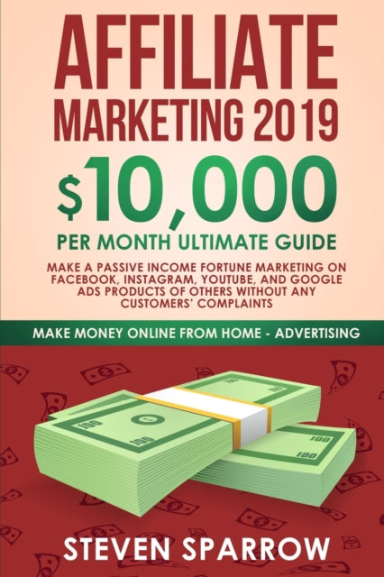 Affiliate Marketing 2019 : $10,000/Month Ultimate Guide-Make a Passive Income Fortune Marketing on Facebook, Instagram, YouTube, Google, and Native Ads Products of Others and Forgetting Any Customer T-9781951595012