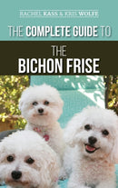 The Complete Guide to the Bichon Frise : Finding, Raising, Feeding, Training, Socializing, and Loving Your New Bichon Puppy-9781952069116