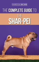 The Complete Guide to the Shar-Pei : Preparing For, Finding, Training, Socializing, Feeding, and Loving Your New Shar-Pei Puppy-9781952069765