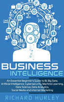 Business Intelligence : An Essential Beginner's Guide to BI, Big Data, Artificial Intelligence, Cybersecurity, Machine Learning, Data Science, Data Analytics, Social Media and Internet Marketing-9781952191114