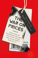 The War on Prices : How Popular Misconceptions about Inflation, Prices, and Value Create Bad Policy-9781952223860