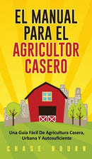 El Manual Para El Agricultor Casero : Una Guia Facil De Agricultura Casera, Urbana Y Autosuficiente-9781952395109