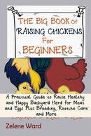 The Big Book of Raising Chickens for Beginners : A Practical Guide to Raise Healthy and Happy Backyard Herd for Meat and Eggs Plus Breeding, Routine Care and More-9781952597954