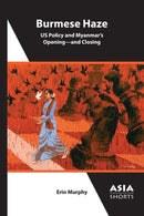 Burmese Haze - US Policy and Myanmar's Opening - and Closing-9781952636257