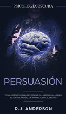 Persuasion : Psicologia Oscura - Tecnicas secretas para influenciar en las personas usando el control mental, la manipulacion y el engano-9781953036155