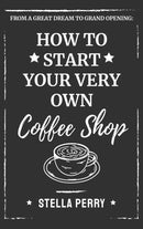 From a Great Dream to Grand Opening : How to Start Your Very Own Coffee Shop-9781953714244