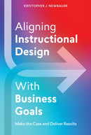 Aligning Instructional Design With Business Results : Make the Case and Deliver Results-9781953946577