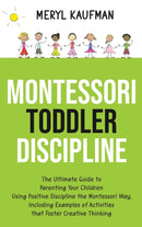 Montessori Toddler Discipline : The Ultimate Guide to Parenting Your Children Using Positive Discipline the Montessori Way, Including Examples of Activities that Foster Creative Thinking-9781954029033