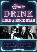 How to Drink Like a Rock Star : Recipes for the Cocktails and Libations that Inspired 100 Music Legends-9781954641068