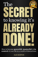 The Secret to Knowing It's Already Done! : How to Become Powerful, Masterful, & in Control of Your Life in a World of Distractions-9781954759800