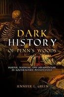 Dark History of Penn's Woods : Murder, Madness, and Misadventure in Southeastern Pennsylvania-9781955041003