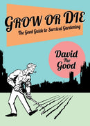 Grow or Die : The Good Guide to Survival Gardening: The Good Guide to Survival Gardening-9781955289009