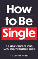 How to Be Single : The Art & Science of Being Happy and Comfortable Alone-9781955423069