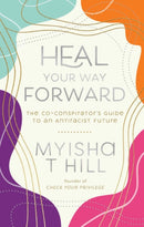 Heal Your Way Forward : The Co-Conspiritor's Guide to an Antiracist Future-9781955905022