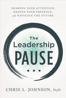 The Leadership Pause : Sharpen Your Attention, Deepen Your Presence, and Navigate the Future-9781956072044