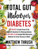Total Gut Makeover : Diabetes: 125 Recipes Proven To Be Neutral Or Beneficial For Relieving Diabetes 21-Day Meal Plan Included With Alternative Medicine For Faster Recovery & Relief-9781956283150