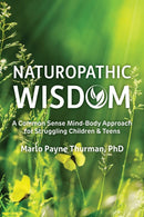 Naturopathic Wisdom : A Common Sense Mind-Body Approach for Struggling Children and Teens-9781957984735