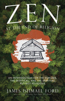 Zen at the End of Religion : An Introduction for the Curious, the Skeptical, and the Spiritual but Not Religious-9781958972762
