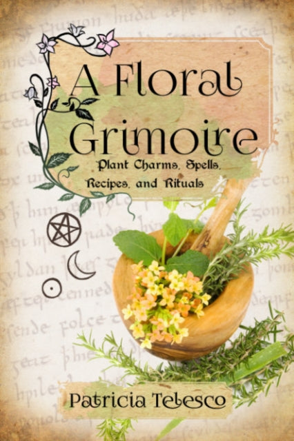 A Floral Grimoire : Plant Charms, Spells, Recipes, and Rituals-9781959883326
