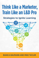 Think Like a Marketer, Train Like an L&D Pro : Strategies to Ignite Learning-9781960231192