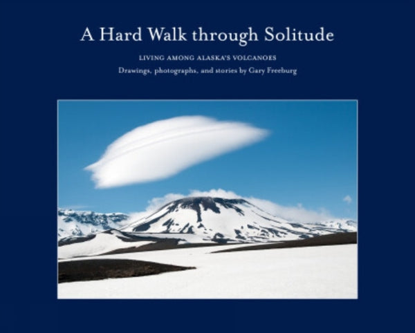 A Hard Walk through Solitude : Living Among Alaska's Volcanoes-9781960521033