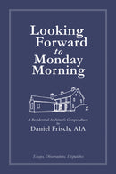 Looking Forward to Monday Morning : A Residential Architect's Compendium-9781961856493