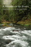A Reverence for Rivers : Imagining an Ethic for Running Waters-9781962645348