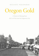 Oregon Gold : A History of Mining from the Civil War Into the Progressive Era-9781962645478
