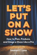 Let's Put On A Show : How to Plan, Produce, and Stage a Show Like a Pro-9781963549218