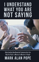 I Understand What You Are Not Saying : Understanding How Nonverbal Communication Can Help the Pastor in Ministry to Minister to People-9781973615316