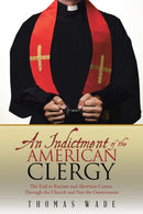 An Indictment of the American Clergy : The End to Racism and Abortion Comes Through the Church and Not the Government-9781973626237