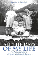 All the Days of My Life : The Autobiography of a Pioneer Missionary in Europe-9781973633891