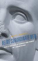 Being Subordinate Men : Paul's Rhetoric of Gender and Power in 1 Corinthians-9781978703353