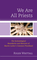 We Are All Priests : The Ecclesiological Boundaries and Horizons of Martin Luther's Common Priesthood-9781978715424