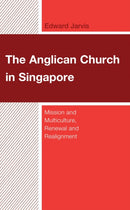 The Anglican Church in Singapore : Mission and Multiculture, Renewal and Realignment-9781978716988