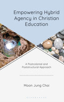 Empowering Hybrid Agency in Christian Education : A Postcolonial and Poststructural Approach-9781978717282