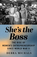 She's the Boss : The Rise of Women's Entrepreneurship Since World War II-9781978818163