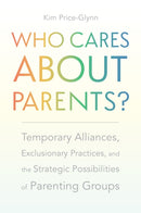 Who Cares About Parents? : Temporary Alliances, Exclusionary Practices, and the Strategic Possibilities of Parenting Groups-9781978824874