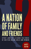 A Nation of Family and Friends? : Sport and the Leisure Cultures of British Asian Girls and Women-9781978834118