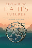 Reclaiming Haiti's Futures : Returned Intellectuals, Placemaking, and Radical Imagination-9781978837393